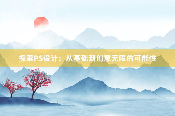 探索PS设计：从基础到创意无限的可能性