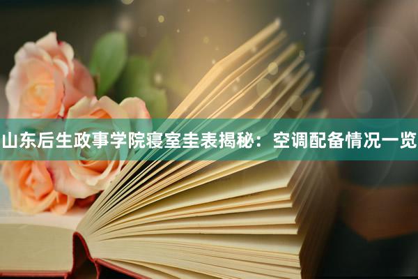 山东后生政事学院寝室圭表揭秘：空调配备情况一览