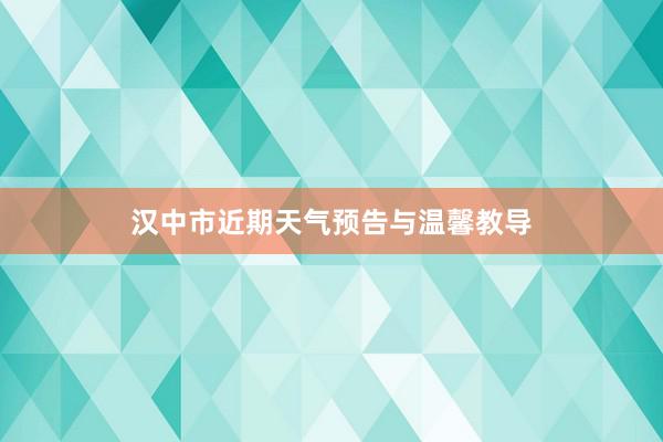 汉中市近期天气预告与温馨教导